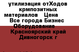 утилизация отХодов крмпозитных материалов › Цена ­ 100 - Все города Бизнес » Оборудование   . Красноярский край,Дивногорск г.